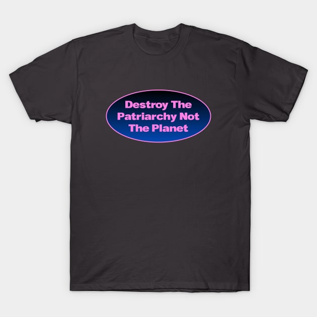 Destroy The Patriarchy Not The Planet - Feminist T-Shirt by Football from the Left